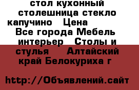 стол кухонный столешница стекло капучино › Цена ­ 12 000 - Все города Мебель, интерьер » Столы и стулья   . Алтайский край,Белокуриха г.